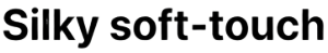 Silky soft-touch